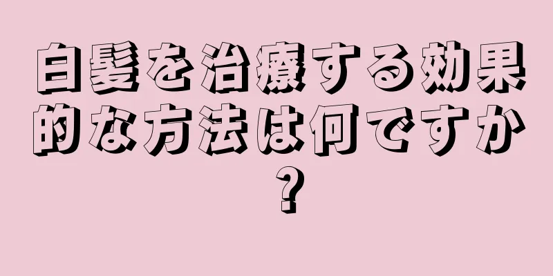 白髪を治療する効果的な方法は何ですか？