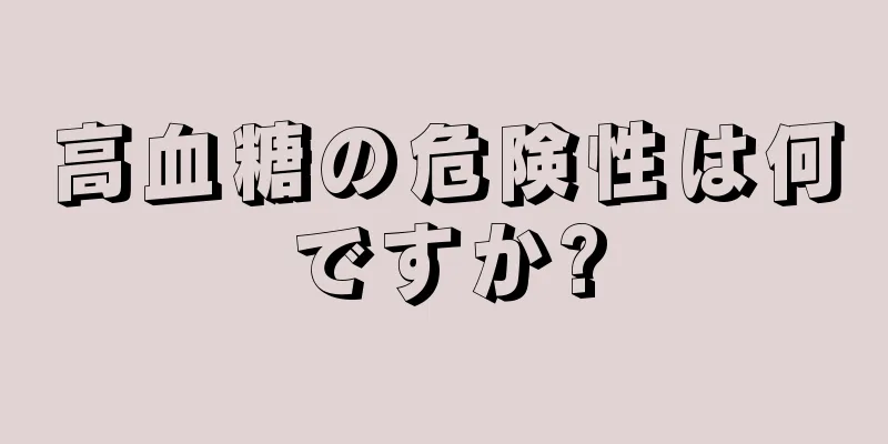 高血糖の危険性は何ですか?