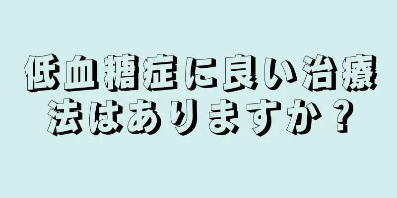 低血糖症に良い治療法はありますか？