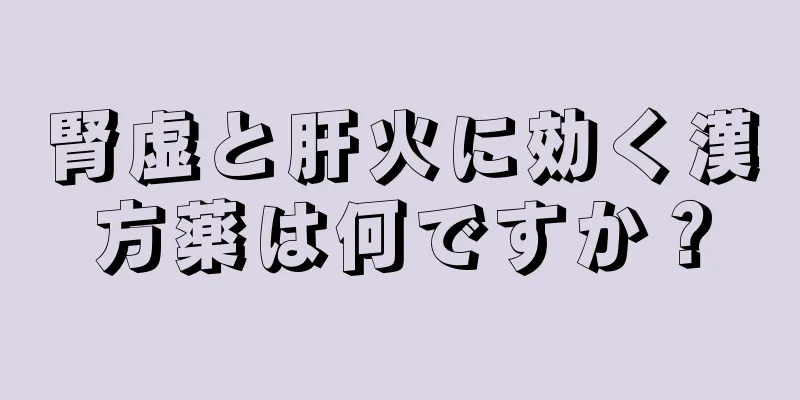 腎虚と肝火に効く漢方薬は何ですか？