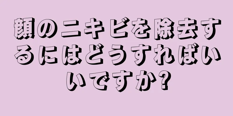 顔のニキビを除去するにはどうすればいいですか?