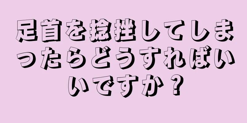 足首を捻挫してしまったらどうすればいいですか？