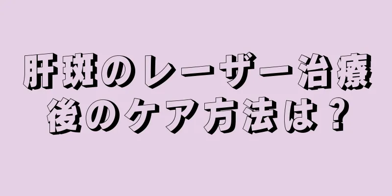 肝斑のレーザー治療後のケア方法は？