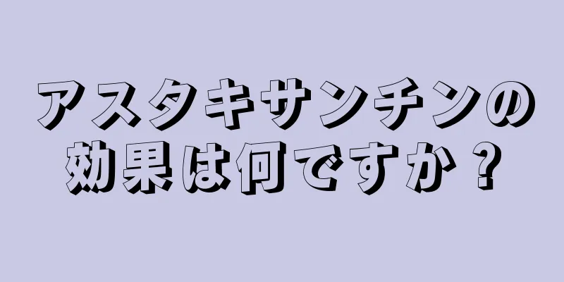 アスタキサンチンの効果は何ですか？