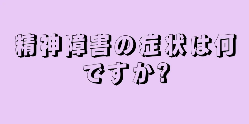 精神障害の症状は何ですか?