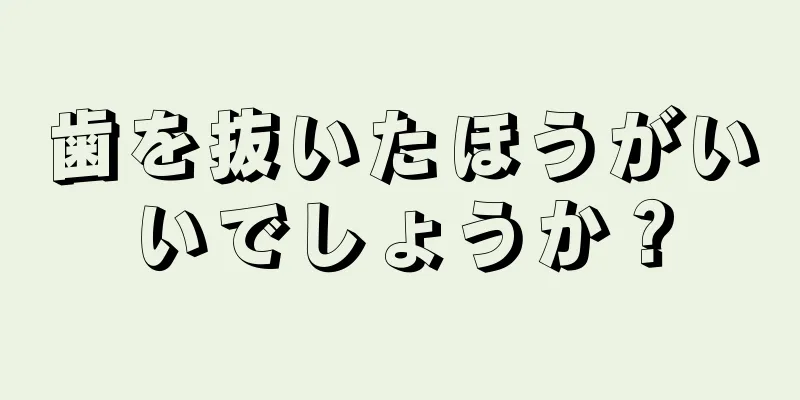 歯を抜いたほうがいいでしょうか？