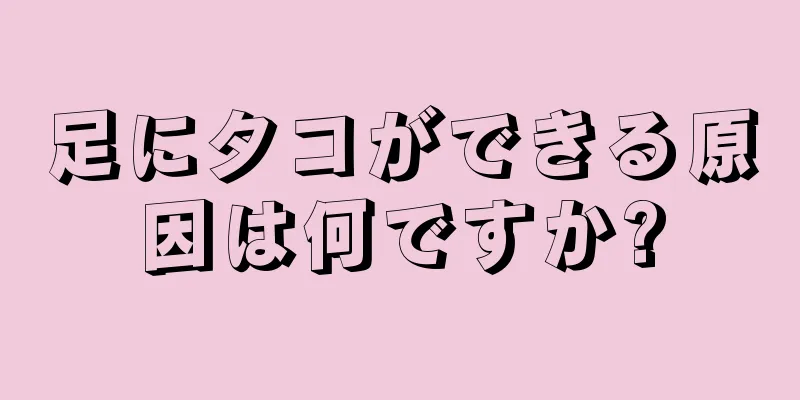 足にタコができる原因は何ですか?