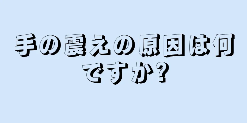 手の震えの原因は何ですか?