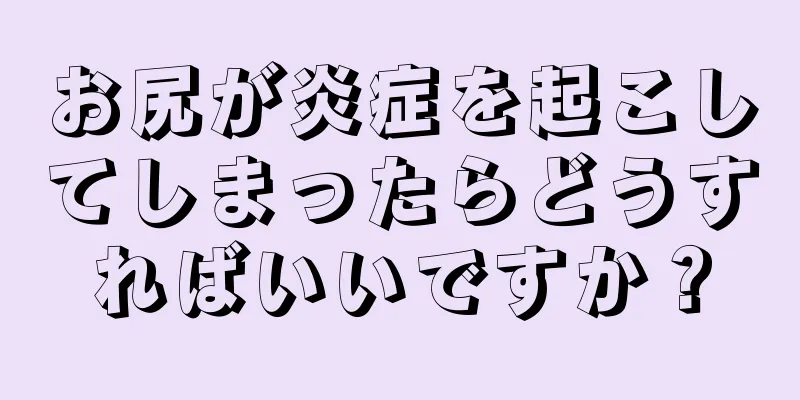 お尻が炎症を起こしてしまったらどうすればいいですか？