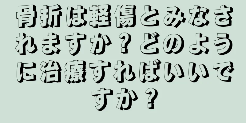 骨折は軽傷とみなされますか？どのように治療すればいいですか？