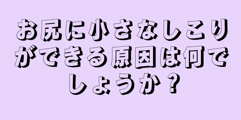 お尻に小さなしこりができる原因は何でしょうか？