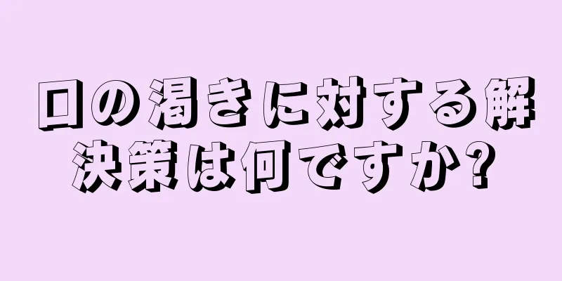 口の渇きに対する解決策は何ですか?