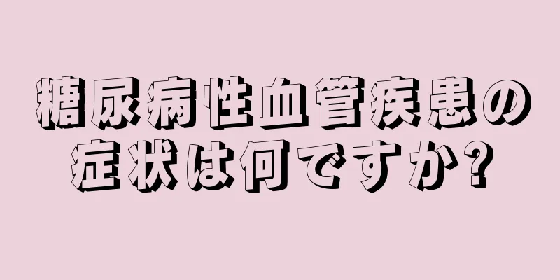 糖尿病性血管疾患の症状は何ですか?