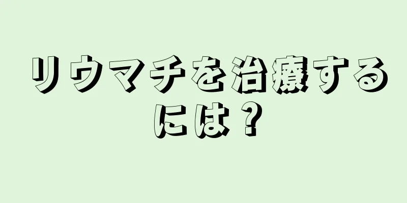 リウマチを治療するには？