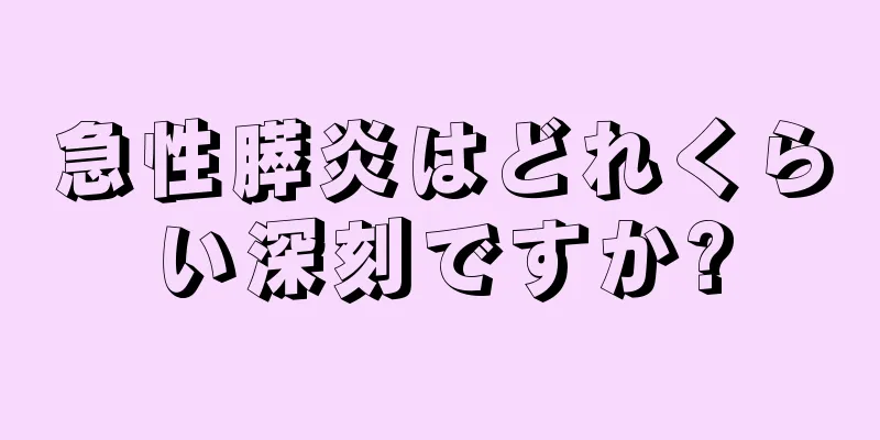 急性膵炎はどれくらい深刻ですか?