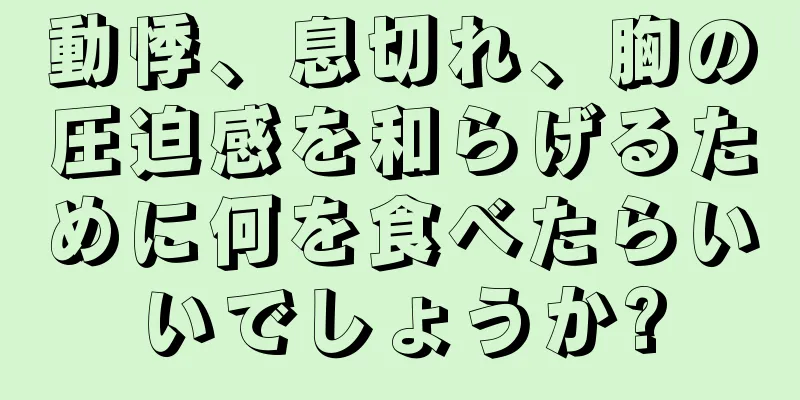 動悸、息切れ、胸の圧迫感を和らげるために何を食べたらいいでしょうか?