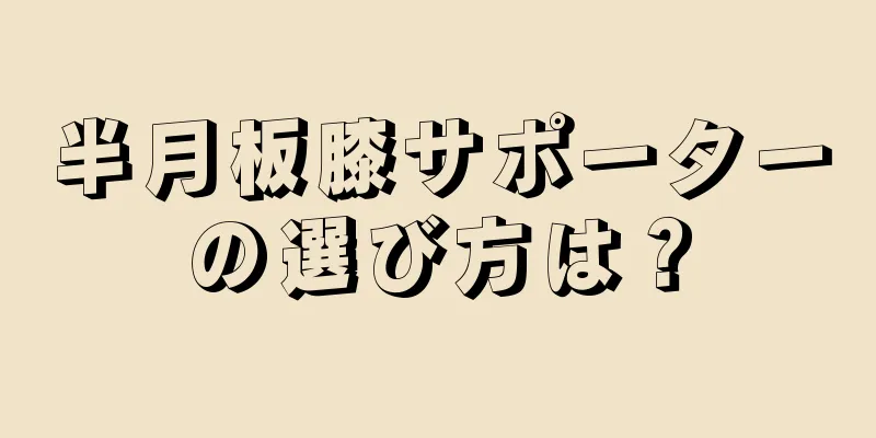 半月板膝サポーターの選び方は？