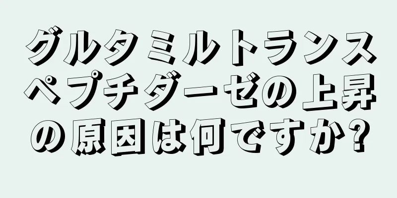 グルタミルトランスペプチダーゼの上昇の原因は何ですか?