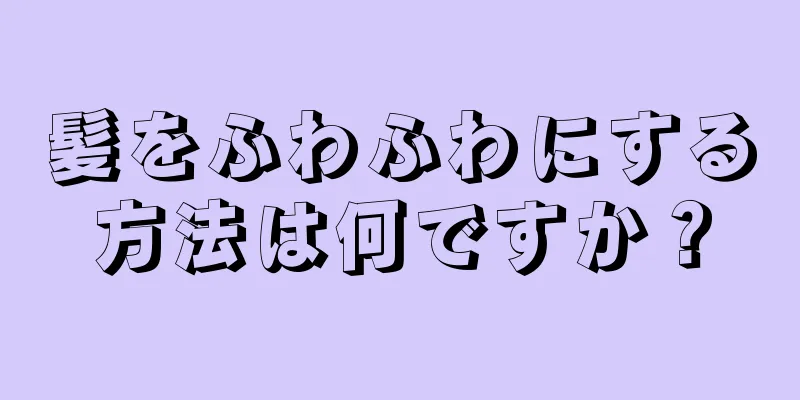 髪をふわふわにする方法は何ですか？