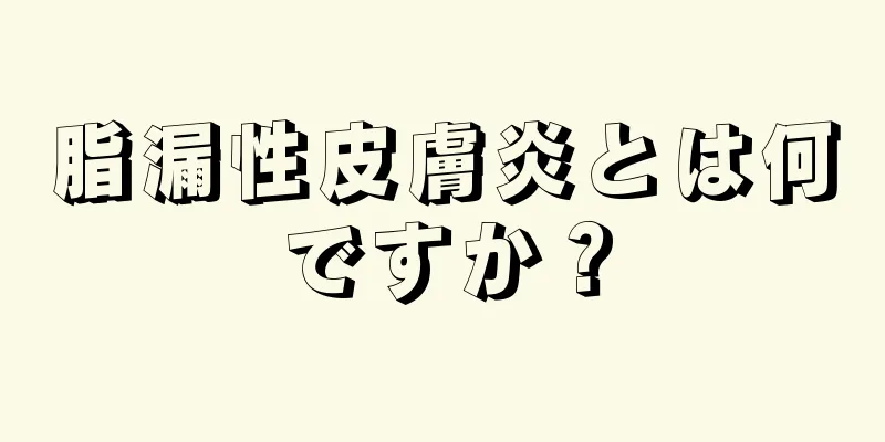 脂漏性皮膚炎とは何ですか？