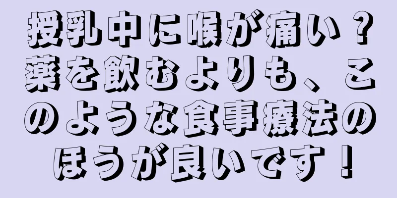 授乳中に喉が痛い？薬を飲むよりも、このような食事療法のほうが良いです！