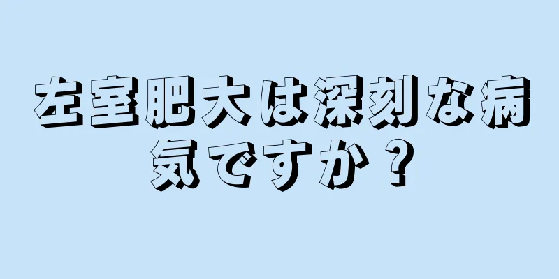 左室肥大は深刻な病気ですか？