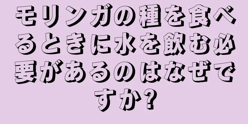 モリンガの種を食べるときに水を飲む必要があるのはなぜですか?