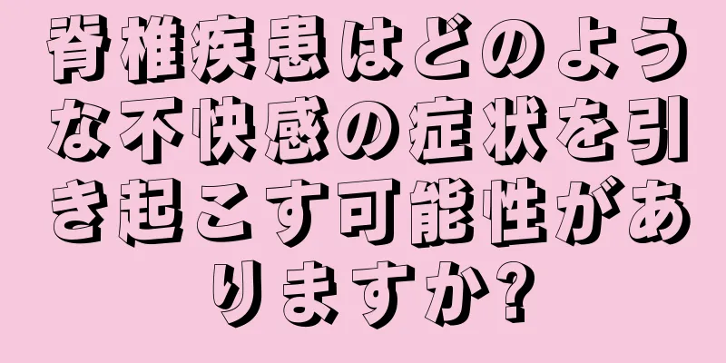 脊椎疾患はどのような不快感の症状を引き起こす可能性がありますか?