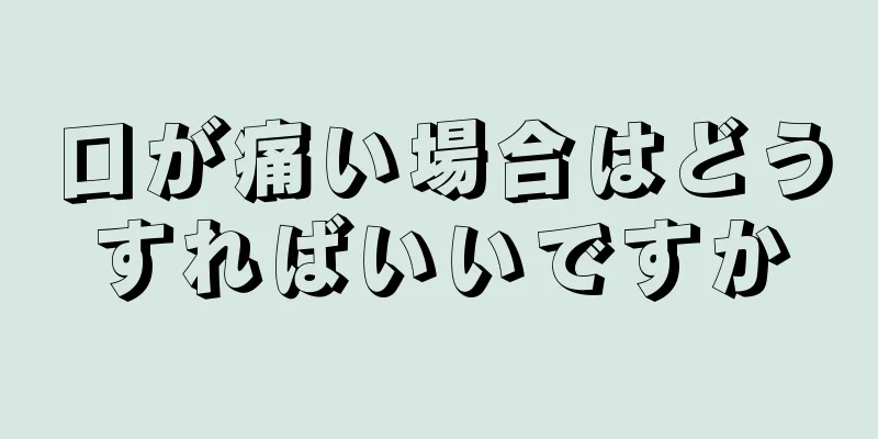 口が痛い場合はどうすればいいですか