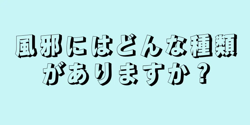 風邪にはどんな種類がありますか？