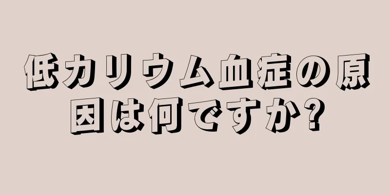 低カリウム血症の原因は何ですか?