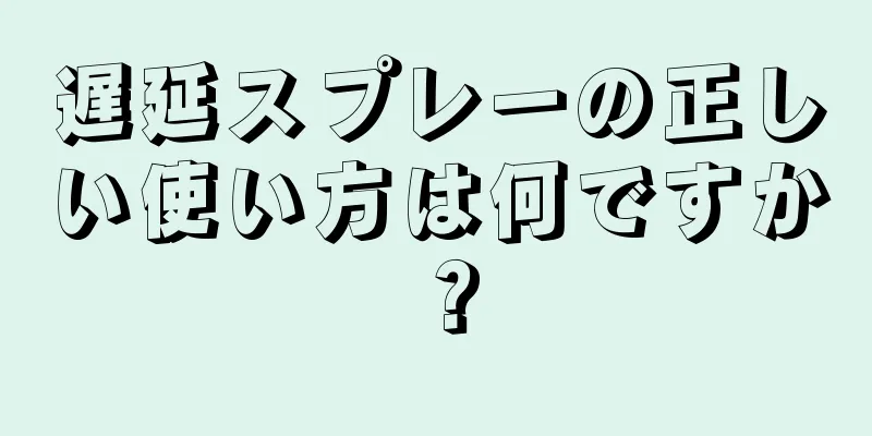 遅延スプレーの正しい使い方は何ですか？