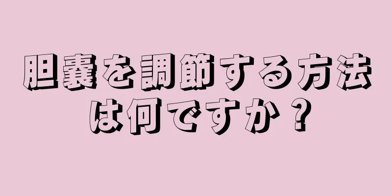 胆嚢を調節する方法は何ですか？