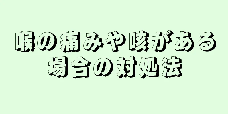 喉の痛みや咳がある場合の対処法