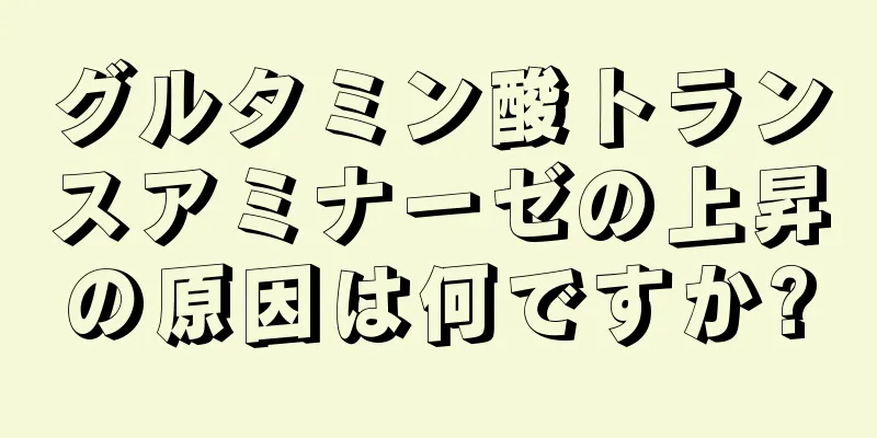 グルタミン酸トランスアミナーゼの上昇の原因は何ですか?