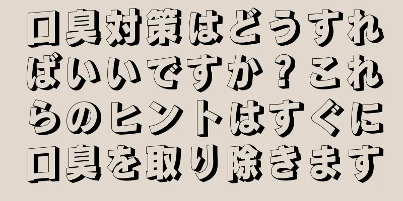 口臭対策はどうすればいいですか？これらのヒントはすぐに口臭を取り除きます