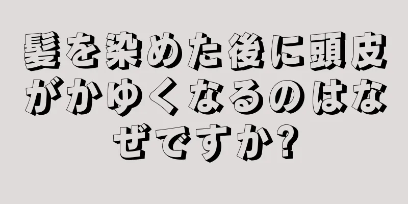 髪を染めた後に頭皮がかゆくなるのはなぜですか?