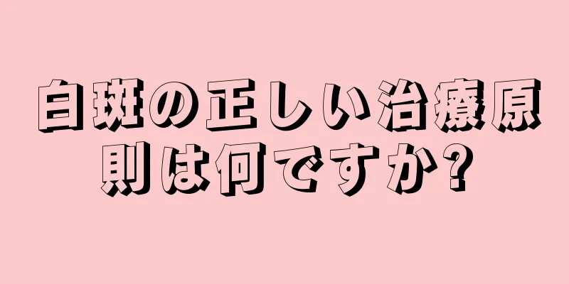 白斑の正しい治療原則は何ですか?