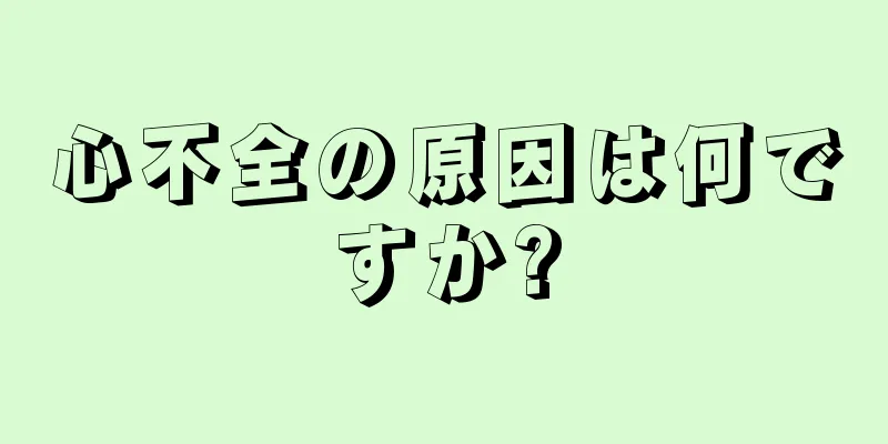 心不全の原因は何ですか?