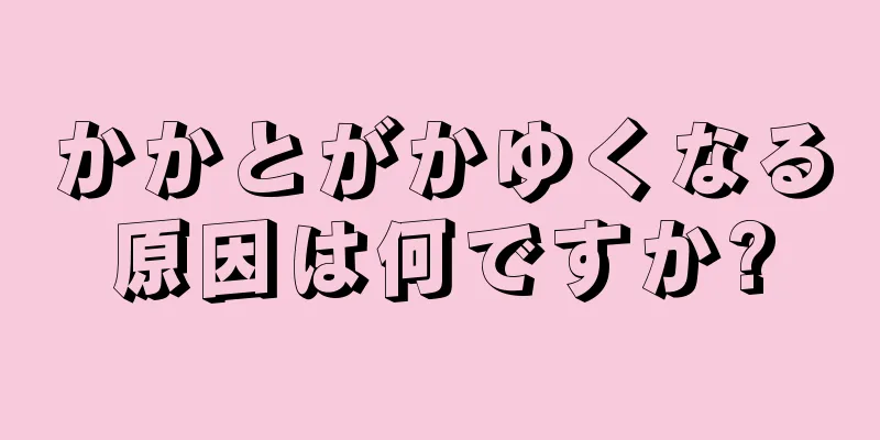 かかとがかゆくなる原因は何ですか?