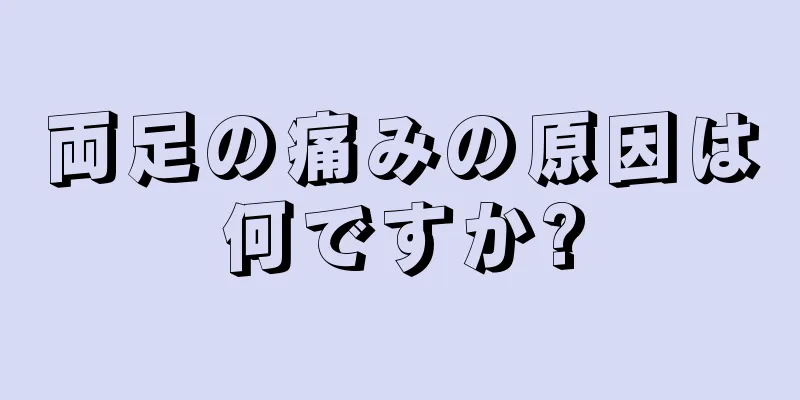 両足の痛みの原因は何ですか?