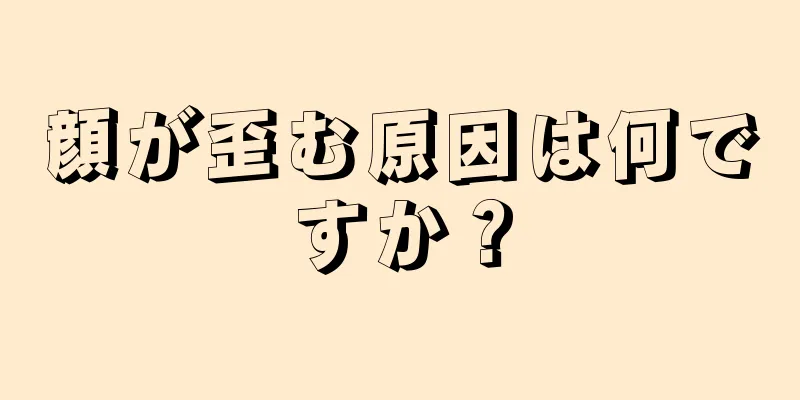 顔が歪む原因は何ですか？