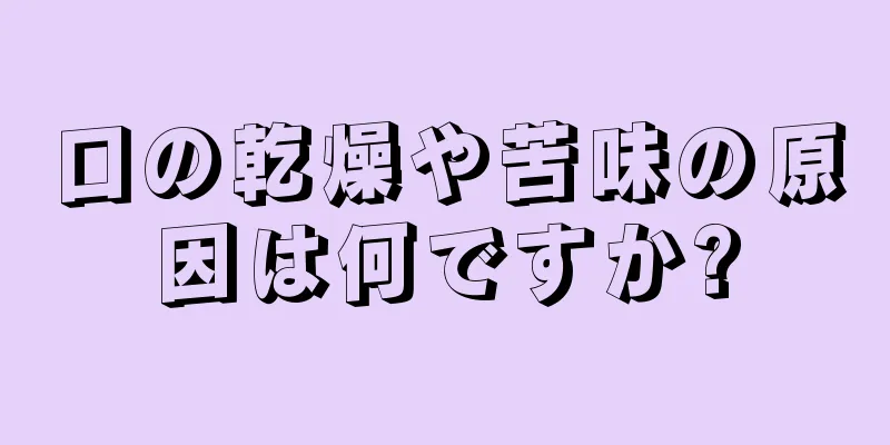 口の乾燥や苦味の原因は何ですか?