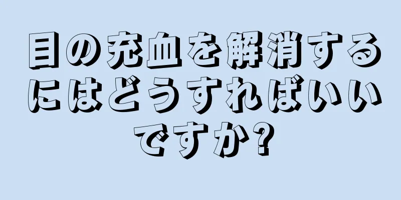 目の充血を解消するにはどうすればいいですか?