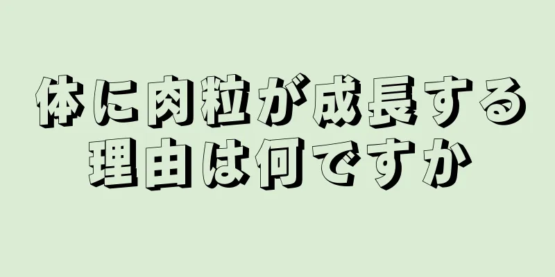 体に肉粒が成長する理由は何ですか