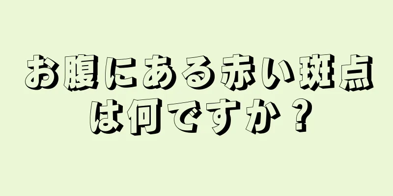 お腹にある赤い斑点は何ですか？