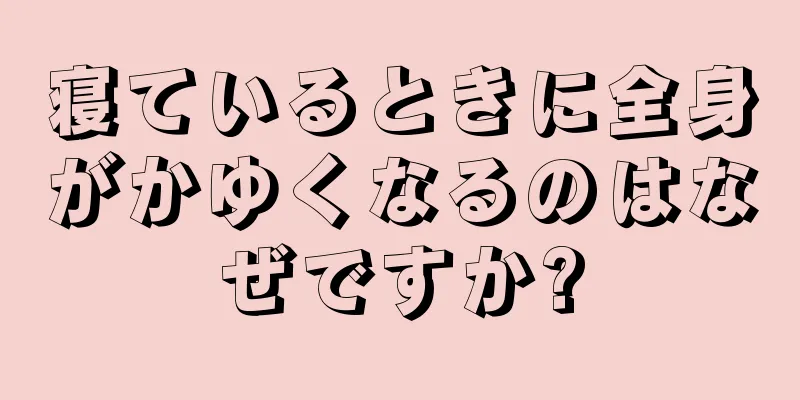 寝ているときに全身がかゆくなるのはなぜですか?