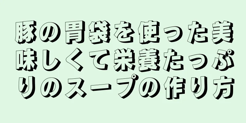 豚の胃袋を使った美味しくて栄養たっぷりのスープの作り方