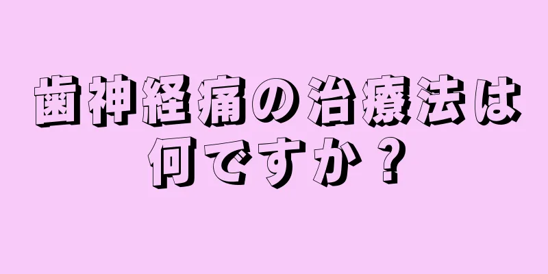 歯神経痛の治療法は何ですか？