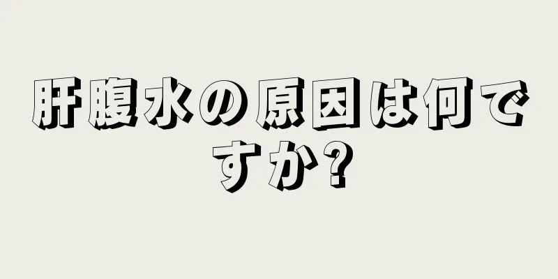 肝腹水の原因は何ですか?